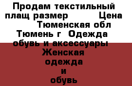 Продам текстильный плащ размер 46-48 › Цена ­ 600 - Тюменская обл., Тюмень г. Одежда, обувь и аксессуары » Женская одежда и обувь   . Тюменская обл.,Тюмень г.